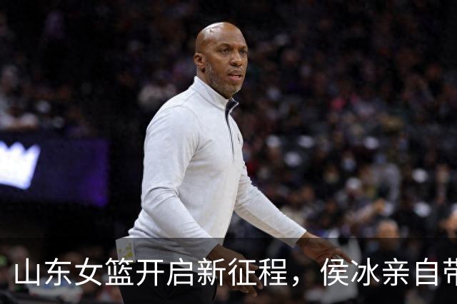 山东女篮开启新征程，侯冰亲自带队，曹君伟畅谈新赛季，未见张子宇踪影