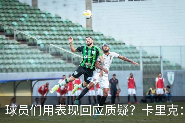 球员们用表现回应质疑？卡里克：我认为他们没什么需要回应的